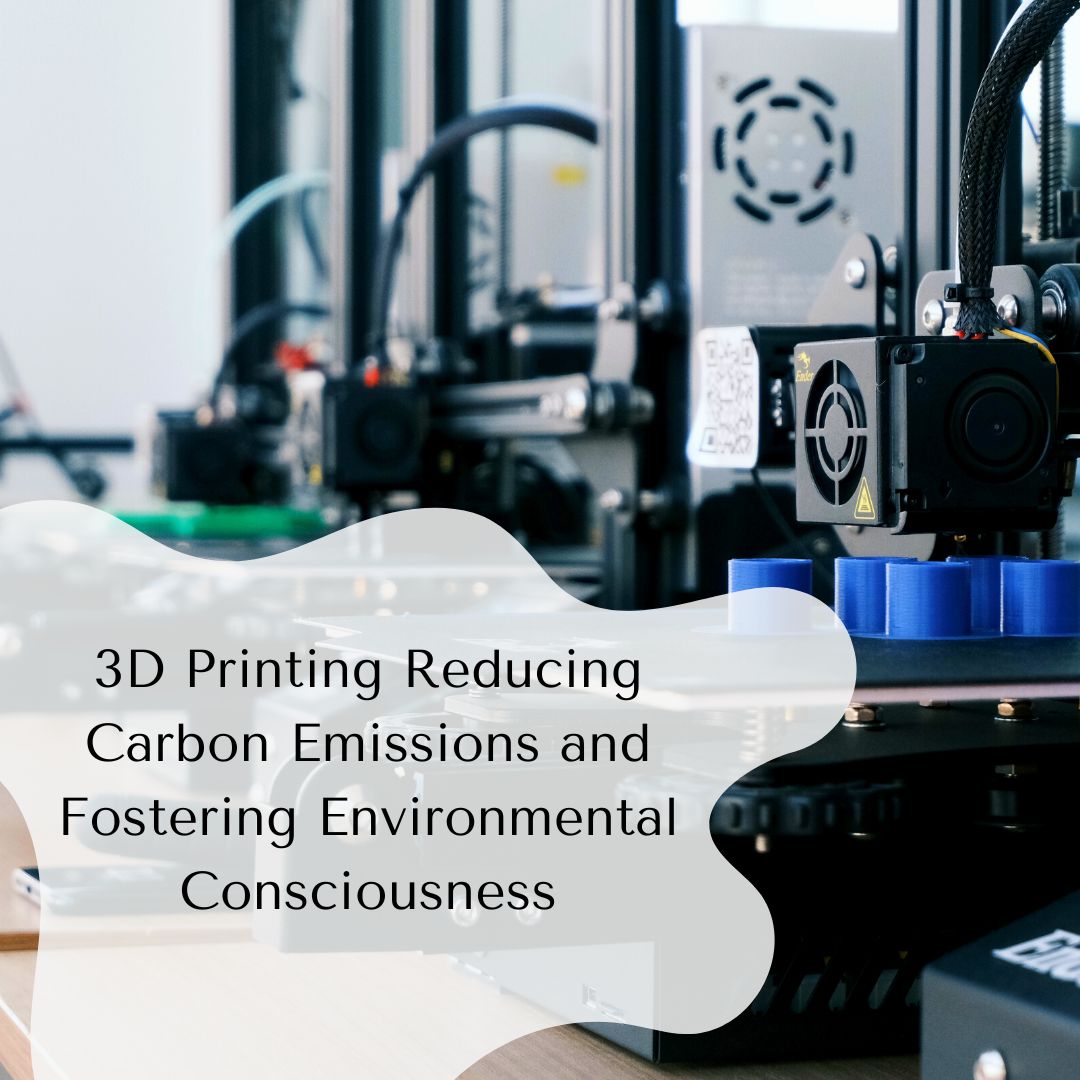 3D Printing Reducing Carbon Emissions and Fostering Environmental Consciousness