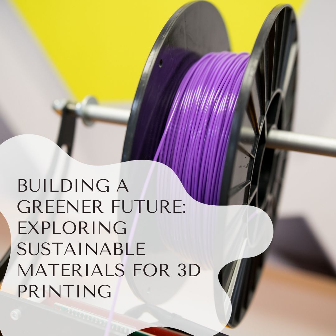 Building a Greener Future: Exploring Sustainable Materials for 3D Printing
